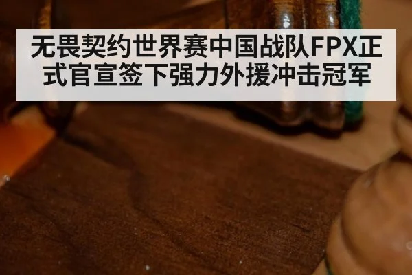 无畏契约世界赛中国战队FPX正式官宣签下强力外援冲击冠军